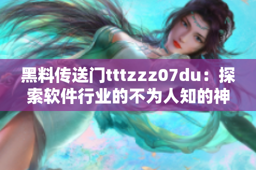 黑料傳送門tttzzz07du：探索軟件行業(yè)的不為人知的神秘之門