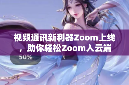 視頻通訊新利器Zoom上線，助你輕松Zoom入云端