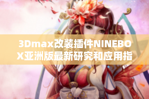 3Dmax改裝插件NINEBOX亞洲版最新研究和應(yīng)用指南