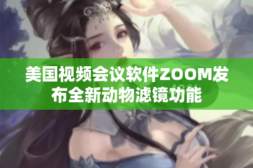 美國視頻會議軟件ZOOM發(fā)布全新動物濾鏡功能