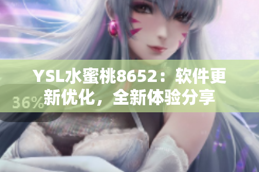 YSL水蜜桃8652：軟件更新優(yōu)化，全新體驗分享