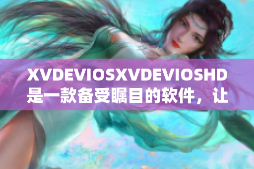 XVDEVIOSXVDEVIOSHD是一款備受矚目的軟件，讓我們深入了解它