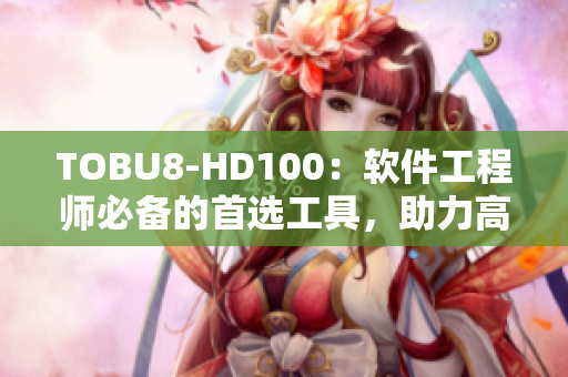 TOBU8-HD100：軟件工程師必備的首選工具，助力高效開發(fā)