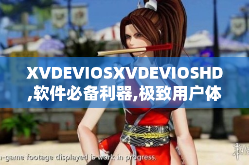 XVDEVIOSXVDEVIOSHD,軟件必備利器,極致用戶體驗!