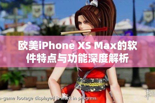 歐美iPhone XS Max的軟件特點(diǎn)與功能深度解析