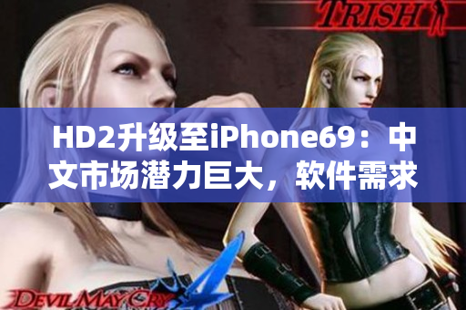 HD2升級(jí)至iPhone69：中文市場潛力巨大，軟件需求攀升