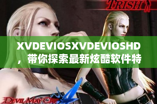 XVDEVIOSXVDEVIOSHD，帶你探索最新炫酷軟件特性