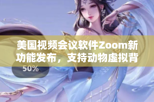 美國視頻會(huì)議軟件Zoom新功能發(fā)布，支持動(dòng)物虛擬背景展示