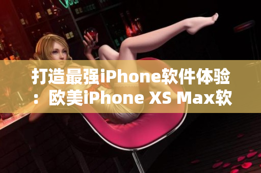 打造最強iPhone軟件體驗：歐美iPhone XS Max軟件全攻略