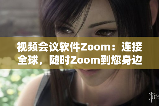 視頻會議軟件Zoom：連接全球，隨時Zoom到您身邊