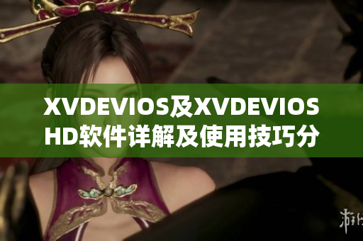 XVDEVIOS及XVDEVIOSHD軟件詳解及使用技巧分享