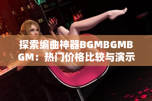 探索編曲神器BGMBGMBGM：熱門(mén)價(jià)格比較與演示教程