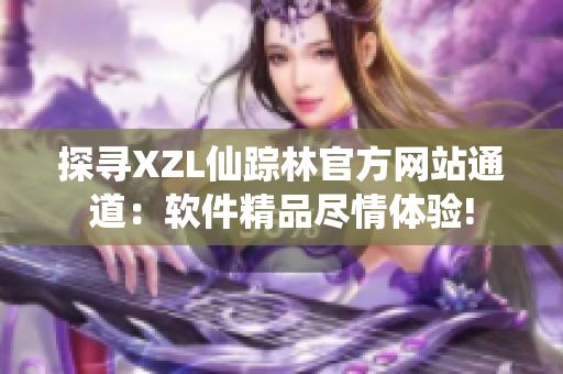 探尋XZL仙蹤林官方網(wǎng)站通道：軟件精品盡情體驗!