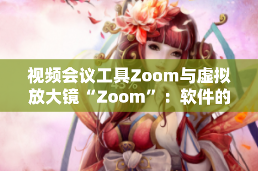 視頻會(huì)議工具Zoom與虛擬放大鏡“Zoom”：軟件的新視界