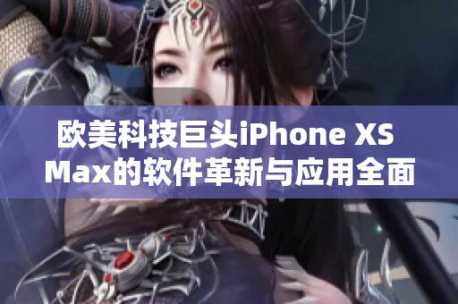 歐美科技巨頭iPhone XS Max的軟件革新與應用全面解析