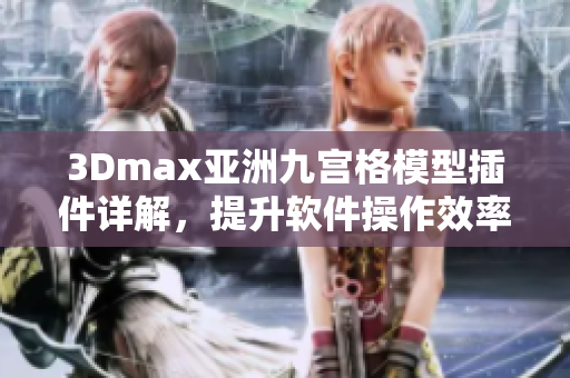 3Dmax亞洲九宮格模型插件詳解，提升軟件操作效率