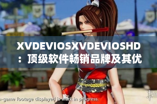 XVDEVIOSXVDEVIOSHD：頂級(jí)軟件暢銷品牌及其優(yōu)質(zhì)產(chǎn)品報(bào)道