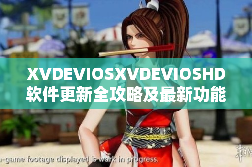 XVDEVIOSXVDEVIOSHD軟件更新全攻略及最新功能一覽