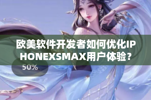 歐美軟件開發(fā)者如何優(yōu)化IPHONEXSMAX用戶體驗(yàn)？