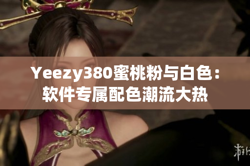 Yeezy380蜜桃粉與白色：軟件專(zhuān)屬配色潮流大熱