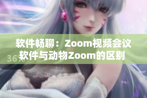 軟件暢聊：Zoom視頻會(huì)議軟件與動(dòng)物Zoom的區(qū)別 