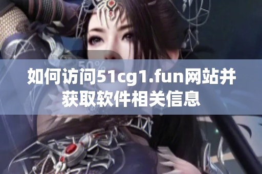 如何訪(fǎng)問(wèn)51cg1.fun網(wǎng)站并獲取軟件相關(guān)信息