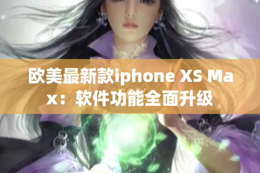 歐美最新款iphone XS Max：軟件功能全面升級(jí)