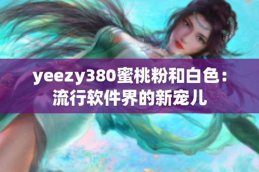 yeezy380蜜桃粉和白色：流行軟件界的新寵兒