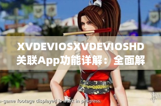 XVDEVIOSXVDEVIOSHD關(guān)聯(lián)App功能詳解：全面解讀軟件新特性