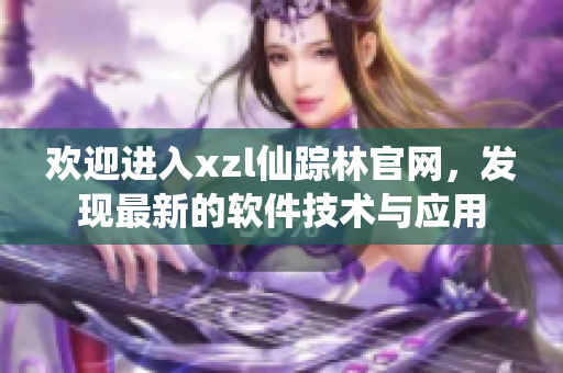 歡迎進入xzl仙蹤林官網(wǎng)，發(fā)現(xiàn)最新的軟件技術(shù)與應(yīng)用