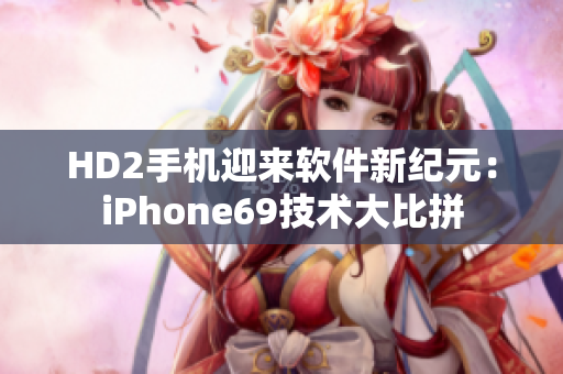 HD2手機(jī)迎來(lái)軟件新紀(jì)元：iPhone69技術(shù)大比拼