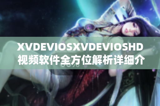 XVDEVIOSXVDEVIOSHD 視頻軟件全方位解析詳細(xì)介紹