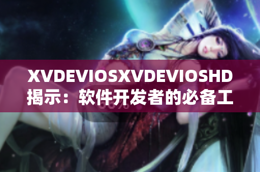 XVDEVIOSXVDEVIOSHD揭示：軟件開(kāi)發(fā)者的必備工具和技巧