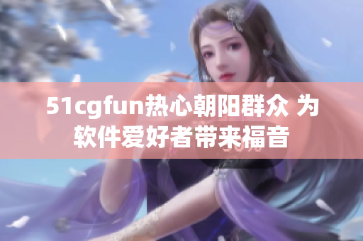 51cgfun熱心朝陽群眾 為軟件愛好者帶來福音