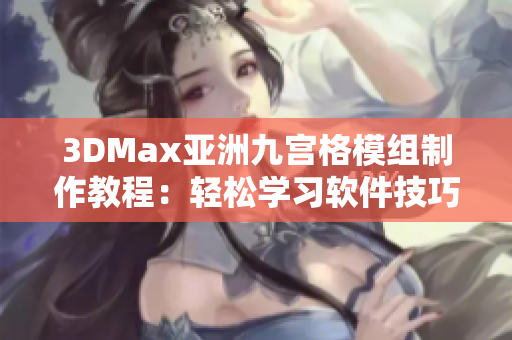 3DMax亞洲九宮格模組制作教程：輕松學(xué)習(xí)軟件技巧