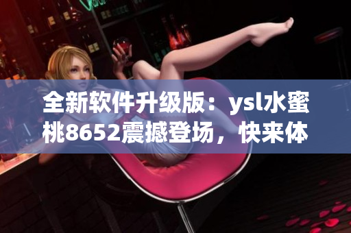 全新軟件升級版：ysl水蜜桃8652震撼登場，快來體驗吧!