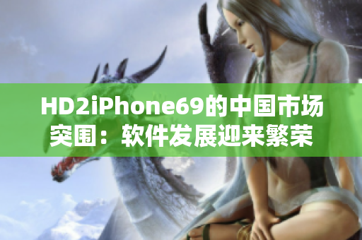 HD2iPhone69的中國(guó)市場(chǎng)突圍：軟件發(fā)展迎來(lái)繁榮