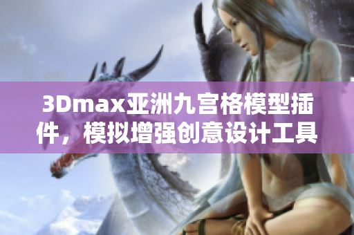 3Dmax亞洲九宮格模型插件，模擬增強創(chuàng)意設計工具