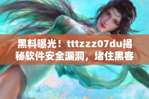 黑料曝光！tttzzz07du揭秘軟件安全漏洞，堵住黑客“傳送門”