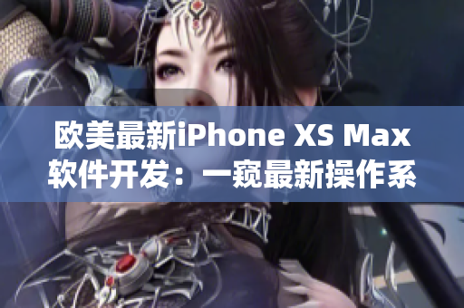 歐美最新iPhone XS Max軟件開發(fā)：一窺最新操作系統(tǒng)及應(yīng)用程序