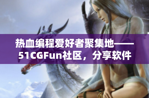 熱血編程愛好者聚集地——51CGFun社區(qū)，分享軟件開發(fā)心得