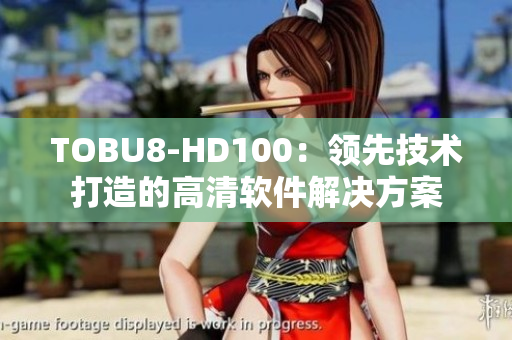 TOBU8-HD100：領(lǐng)先技術(shù)打造的高清軟件解決方案