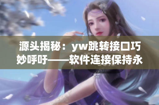 源頭揭秘：yw跳轉(zhuǎn)接口巧妙呼吁——軟件連接保持永恒