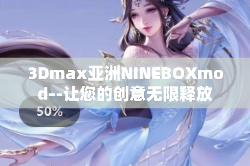 3Dmax亞洲NINEBOXmod--讓您的創(chuàng)意無限釋放