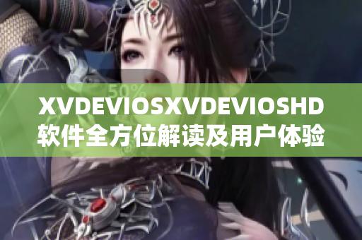 XVDEVIOSXVDEVIOSHD軟件全方位解讀及用戶體驗(yàn)分享