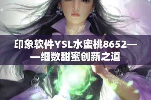 印象軟件YSL水蜜桃8652——細(xì)數(shù)甜蜜創(chuàng)新之道