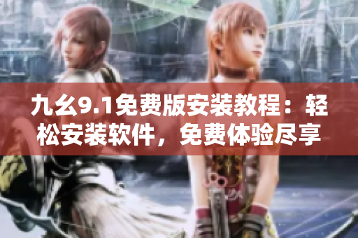 九幺9.1免費(fèi)版安裝教程：輕松安裝軟件，免費(fèi)體驗(yàn)盡享便捷操作