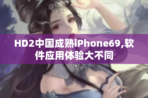 HD2中國成熟iPhone69,軟件應(yīng)用體驗(yàn)大不同