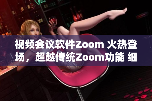 視頻會(huì)議軟件Zoom 火熱登場(chǎng)，超越傳統(tǒng)Zoom功能 細(xì)致講解