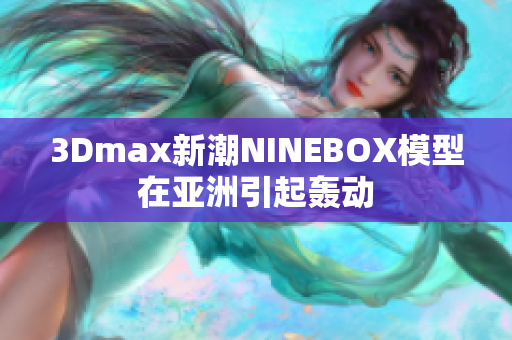 3Dmax新潮NINEBOX模型在亞洲引起轟動(dòng)